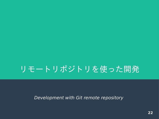 22
リモートリポジトリを使った開発
Development with Git remote repository

