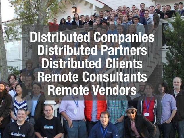 Distributed Companies
Distributed Partners
Distributed Clients
Remote Consultants
Remote Vendors

