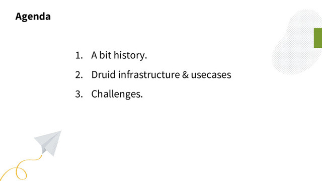 Agenda
1. A bit history.
2. Druid infrastructure & usecases
3. Challenges.
