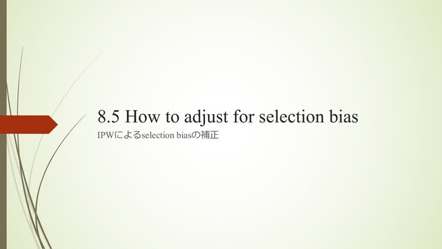 8.5 How to adjust for selection bias
IPWによるselection biasの補正
