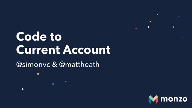 Code to  
Current Account
@simonvc & @mattheath
