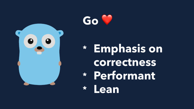 Go ❤
* Emphasis on 
correctness
* Performant
* Lean
