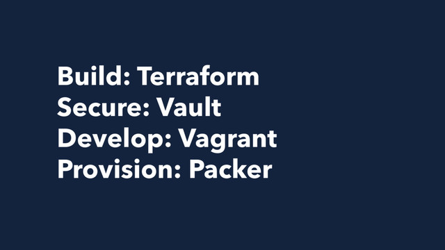 Build: Terraform
Secure: Vault
Develop: Vagrant
Provision: Packer

