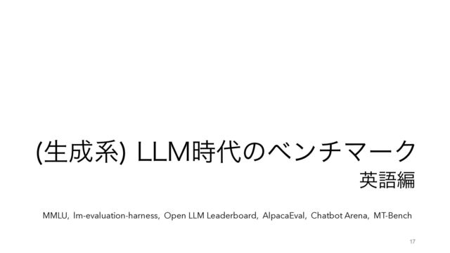 ੜ੒ܥ
--.࣌୅ͷϕϯνϚʔΫ
ӳޠฤ
17
MMLU, lm-evaluation-harness, Open LLM Leaderboard, AlpacaEval, Chatbot Arena, MT-Bench
