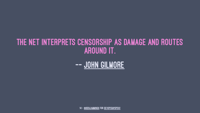 The Net interprets censorship as damage and routes
around it.
-- John Gilmore
14 — @benjammingh for DevOpsDaysPDX!

