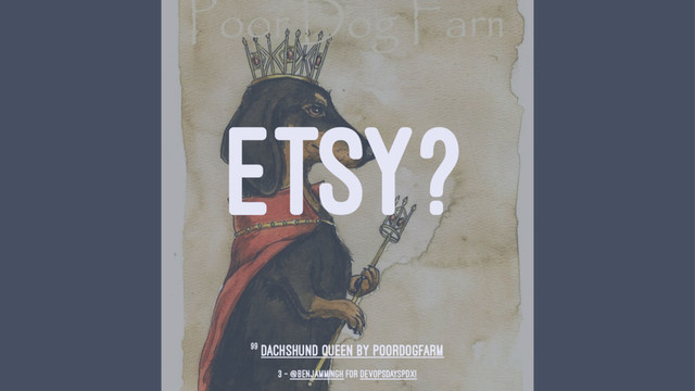 ETSY?
99 Dachshund Queen by poordogfarm
3 — @benjammingh for DevOpsDaysPDX!
