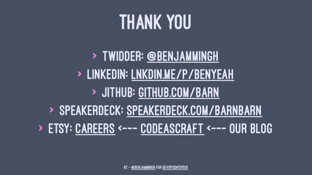 THANK YOU
> Twidder: @benjammingh
> LinkedIn: lnkdin.me/p/benyeah
> JitHub: github.com/barn
> SpeakerDeck: speakerdeck.com/barnbarn
> Etsy: Careers <--- CodeAsCraft <--- our blog
62 — @benjammingh for DevOpsDaysPDX!
