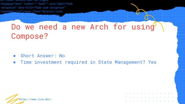 “Simple statement, URL or quote goes
here. Limit text to four lines or less.”
Do we need a new Arch for using
Compose?
● Short Answer: No
● Time investment required in State Management? Yes
https://www.rivu.dev/
