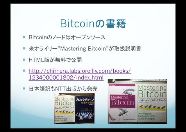 Bitcoinの書籍
!  Bitcoinのノードはオープンソース
!  米オライリー”Mastering Bitcoin”が取扱説明書
!  HTML版が無料で公開
!  http://chimera.labs.oreilly.com/books/
1234000001802/index.html
!  日本語訳もNTT出版から発売
