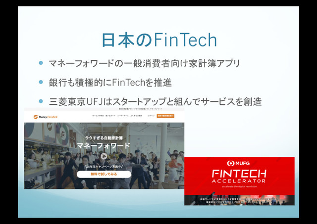 日本のFinTech
!  マネーフォワードの一般消費者向け家計簿アプリ
!  銀行も積極的にFinTechを推進
!  三菱東京UFJはスタートアップと組んでサービスを創造
