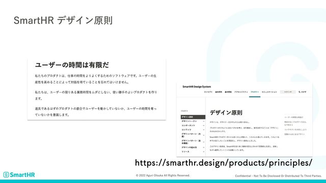 Confidential - Not to be disclosed or distributed to third parties.
© 2022 Aguri Otsuka All Rights Reserved.
SmartHR デザイン原則
https://smarthr.design/products/principles/
