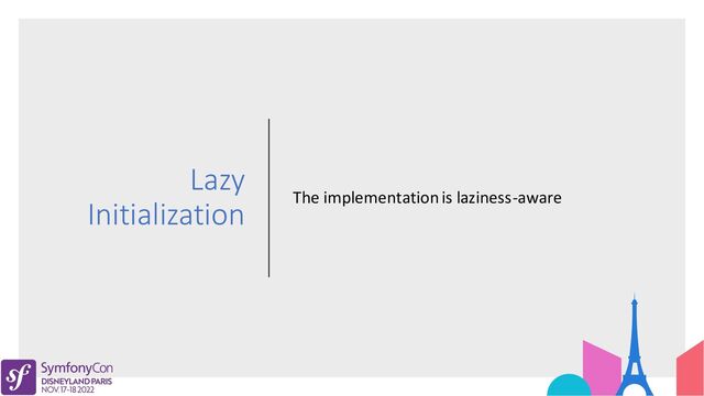 Lazy
Initialization The implementation is laziness-aware
