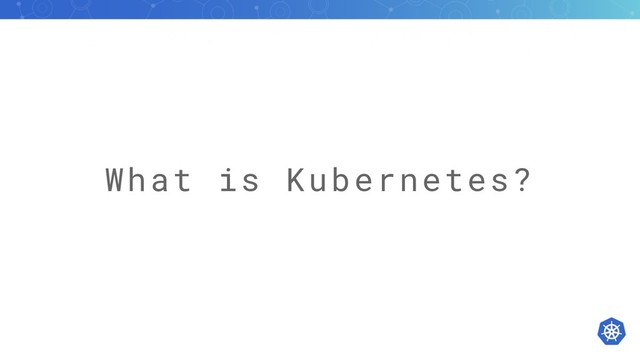 What is Kubernetes?
