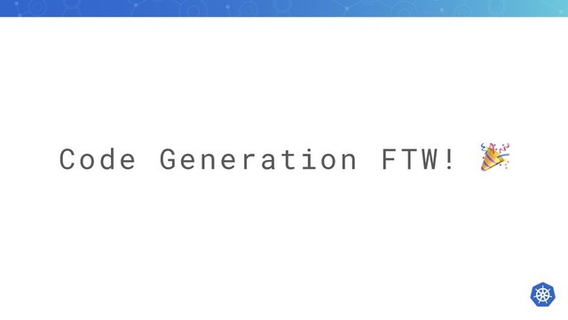 Code Generation FTW! !
