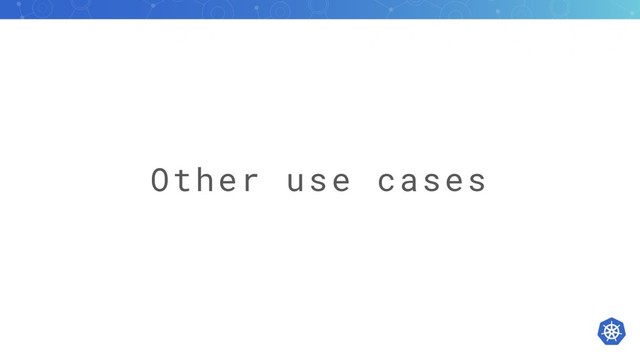 Other use cases
