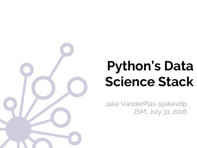 #JSM2016
Jake VanderPlas
Python’s Data
Science Stack
Jake VanderPlas @jakevdp
JSM, July 31, 2016
