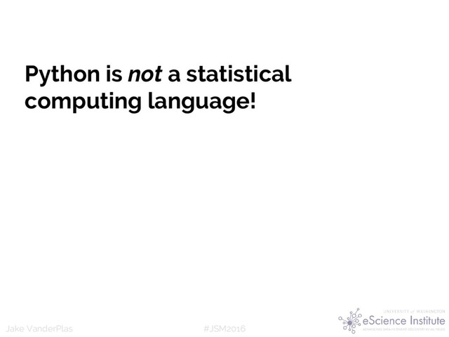 #JSM2016
Jake VanderPlas
Python is not a statistical
computing language!
