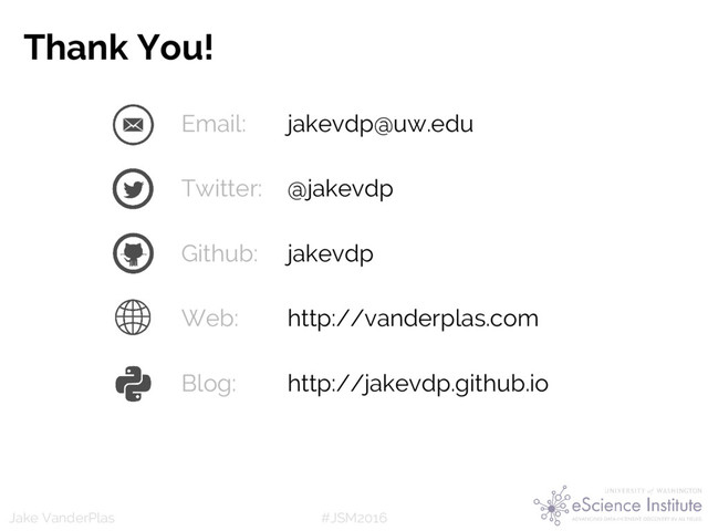 #JSM2016
Jake VanderPlas
Email: jakevdp@uw.edu
Twitter: @jakevdp
Github: jakevdp
Web: http://vanderplas.com
Blog: http://jakevdp.github.io
Thank You!
