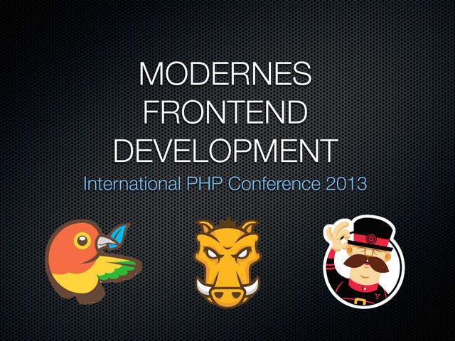 MODERNES
FRONTEND
DEVELOPMENT
International PHP Conference 2013
