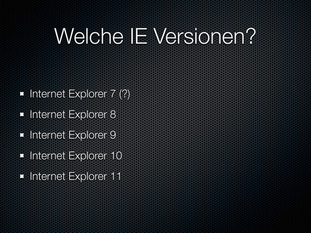 Welche IE Versionen?
Internet Explorer 7 (?)
Internet Explorer 8
Internet Explorer 9
Internet Explorer 10
Internet Explorer 11
