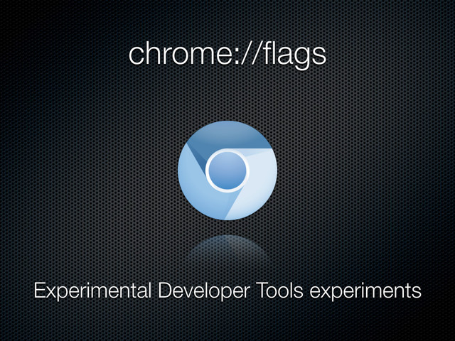 chrome://ﬂags
Experimental Developer Tools experiments
