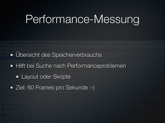 Performance-Messung
Übersicht des Speicherverbrauchs
Hilft bei Suche nach Performanceproblemen
Layout oder Skripte
Ziel: 60 Frames pro Sekunde :-)
