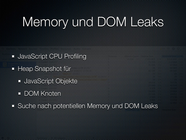 Memory und DOM Leaks
JavaScript CPU Proﬁling
Heap Snapshot für
JavaScript Objekte
DOM Knoten
Suche nach potentiellen Memory und DOM Leaks
