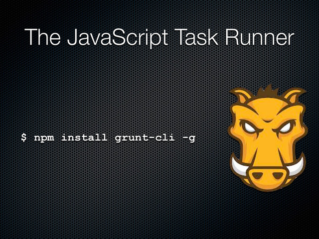 $ npm install grunt-cli -g
The JavaScript Task Runner
