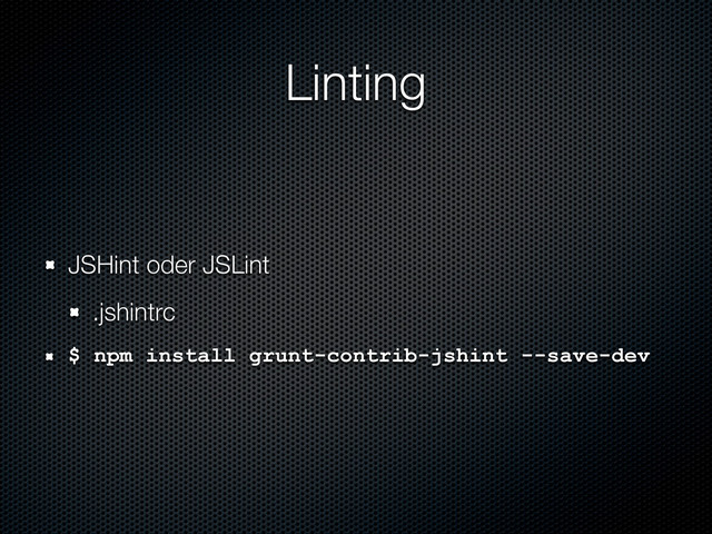 Linting
JSHint oder JSLint
.jshintrc
$ npm install grunt-contrib-jshint --save-dev
