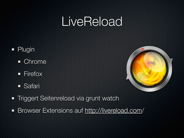 LiveReload
Plugin
Chrome
Firefox
Safari
Triggert Seitenreload via grunt watch
Browser Extensions auf http://livereload.com/
