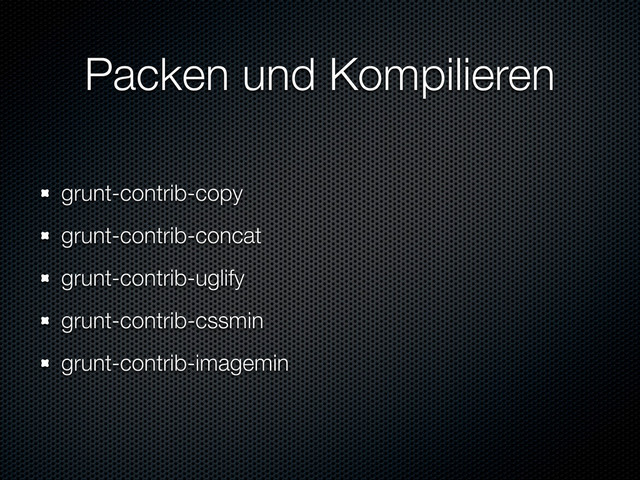 Packen und Kompilieren
grunt-contrib-copy
grunt-contrib-concat
grunt-contrib-uglify
grunt-contrib-cssmin
grunt-contrib-imagemin
