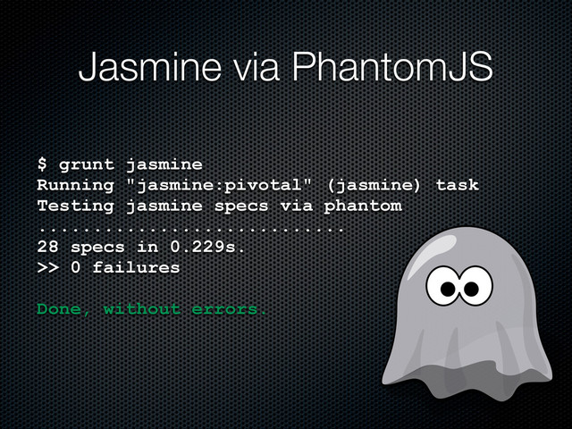 Jasmine via PhantomJS
$ grunt jasmine
Running "jasmine:pivotal" (jasmine) task
Testing jasmine specs via phantom
............................
28 specs in 0.229s.
>> 0 failures
Done, without errors.

