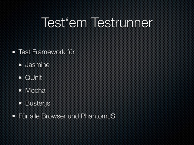 Test‘em Testrunner
Test Framework für
Jasmine
QUnit
Mocha
Buster.js
Für alle Browser und PhantomJS
