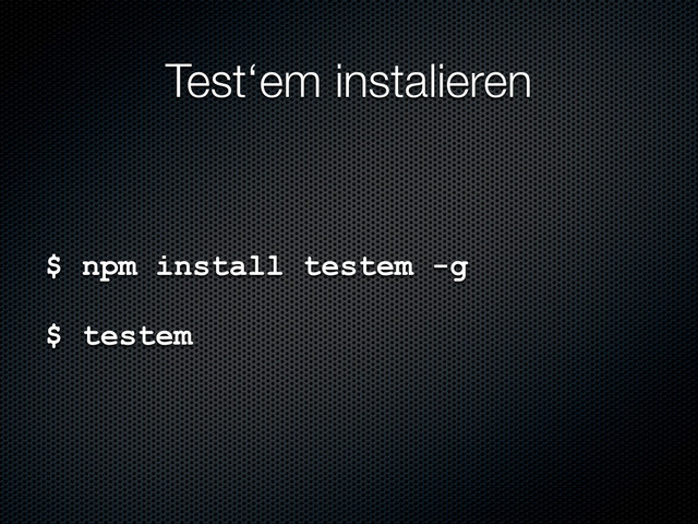 Test‘em instalieren
$ npm install testem -g
$ testem

