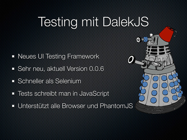 Testing mit DalekJS
Neues UI Testing Framework
Sehr neu, aktuell Version 0.0.6
Schneller als Selenium
Tests schreibt man in JavaScript
Unterstützt alle Browser und PhantomJS
