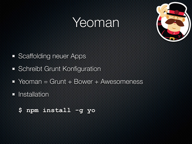 Yeoman
Scaffolding neuer Apps
Schreibt Grunt Konﬁguration
Yeoman = Grunt + Bower + Awesomeness
Installation
$ npm install -g yo
