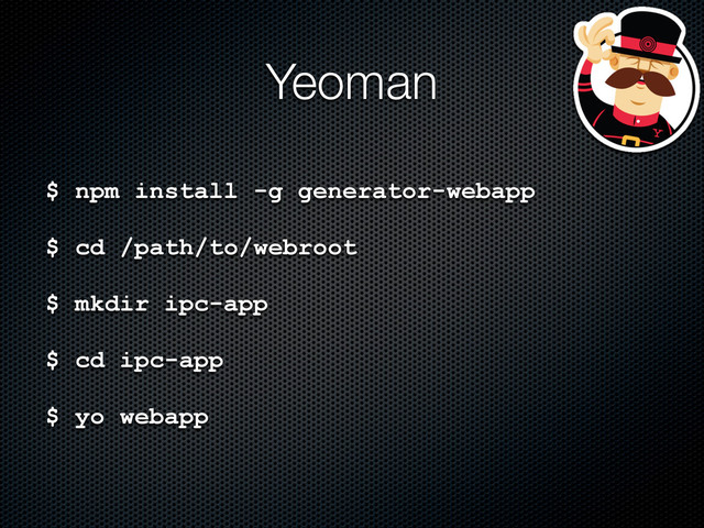 Yeoman
$ npm install -g generator-webapp
$ cd /path/to/webroot
$ mkdir ipc-app
$ cd ipc-app
$ yo webapp

