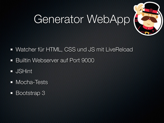 Generator WebApp
Watcher für HTML, CSS und JS mit LiveReload
Builtin Webserver auf Port 9000
JSHint
Mocha-Tests
Bootstrap 3
