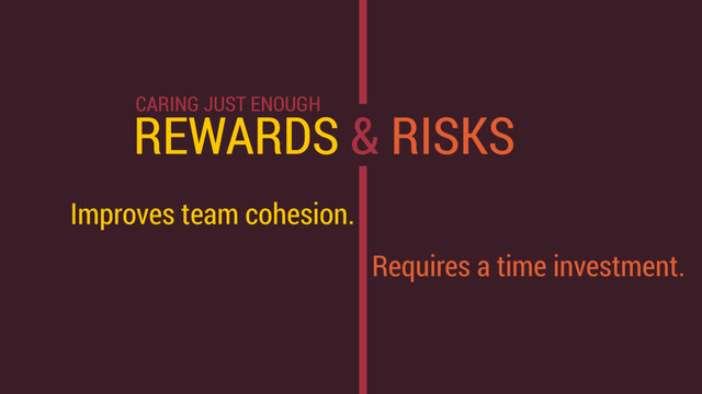 REWARDS & RISKS
Improves team cohesion.
Requires a time investment.
CARING JUST ENOUGH
