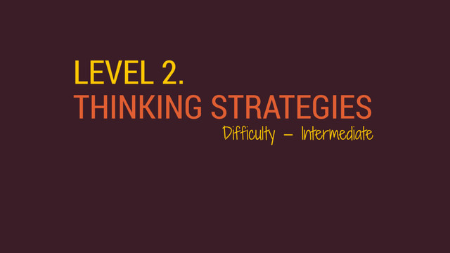 LEVEL 2.
THINKING STRATEGIES
Difficulty — Intermediate
