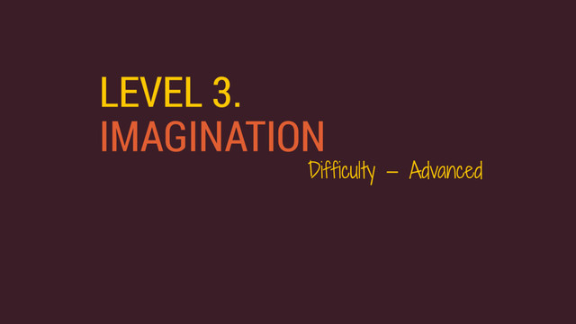 LEVEL 3.
IMAGINATION
Difficulty — Advanced
