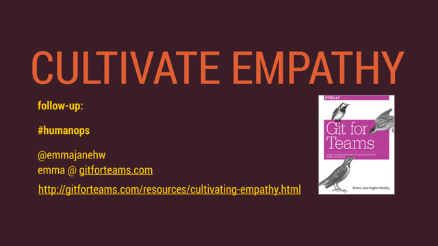 CULTIVATE EMPATHY
follow-up:
#humanops
@emmajanehw  
emma @ gitforteams.com
http://gitforteams.com/resources/cultivating-empathy.html
