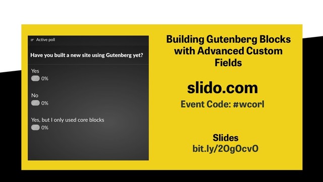 slido.com
Event Code: #wcorl
Slides
bit.ly/2OgOcvO
Building Gutenberg Blocks
with Advanced Custom
Fields
