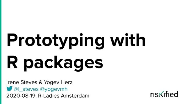 Prototyping with
R packages
Irene Steves & Yogev Herz
@i_steves @yogevmh
2020-08-19, R-Ladies Amsterdam
