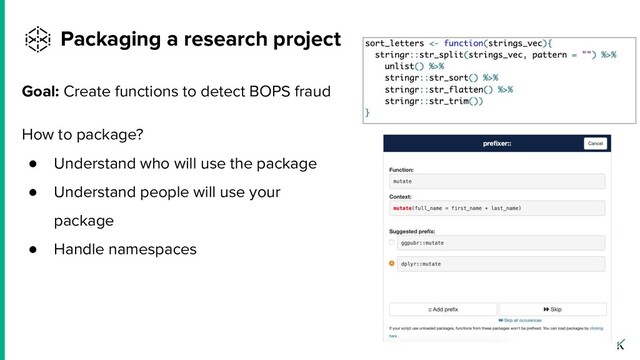 Goal: Create functions to detect BOPS fraud
How to package?
● Understand who will use the package
● Understand people will use your
package
● Handle namespaces
Packaging a research project
