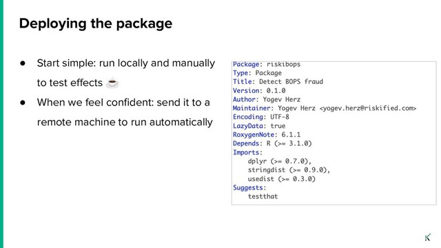 ● Start simple: run locally and manually
to test eﬀects ☕
● When we feel conﬁdent: send it to a
remote machine to run automatically
Deploying the package

