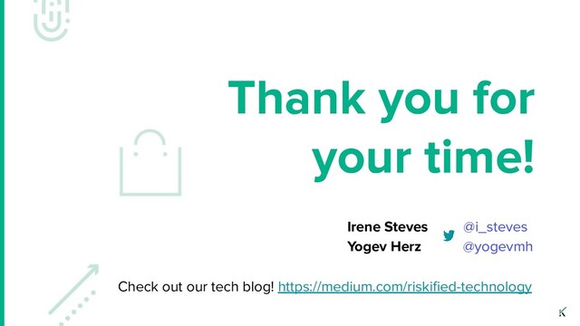 Thank you for
your time!
Irene Steves @i_steves
Yogev Herz @yogevmh
Check out our tech blog! https://medium.com/riskiﬁed-technology

