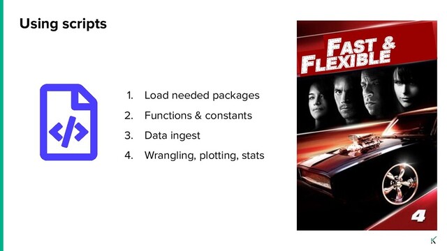 Using scripts
1. Load needed packages
2. Functions & constants
3. Data ingest
4. Wrangling, plotting, stats
FLEXIBLE
FAST &
