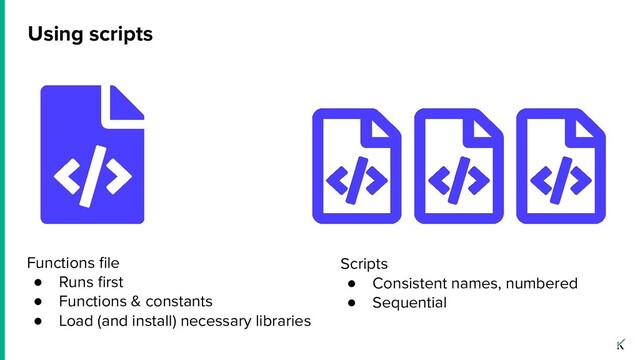 Using scripts
Functions ﬁle
● Runs ﬁrst
● Functions & constants
● Load (and install) necessary libraries
Scripts
● Consistent names, numbered
● Sequential
