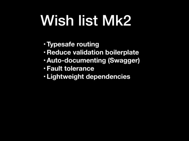 • Typesafe routing
• Reduce validation boilerplate
• Auto-documenting (Swagger)
• Fault tolerance
• Lightweight dependencies
Wish list Mk2
